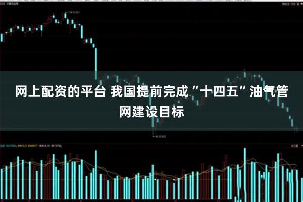 网上配资的平台 我国提前完成“十四五”油气管网建设目标