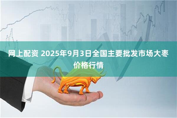 网上配资 2025年9月3日全国主要批发市场大枣价格行情