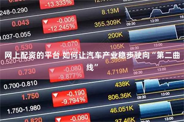网上配资的平台 如何让汽车产业稳步驶向“第二曲线”