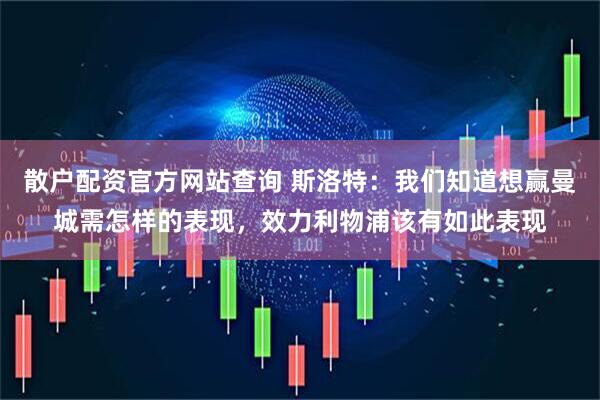 散户配资官方网站查询 斯洛特：我们知道想赢曼城需怎样的表现，效力利物浦该有如此表现