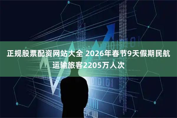 正规股票配资网站大全 2026年春节9天假期民航运输旅客2205万人次