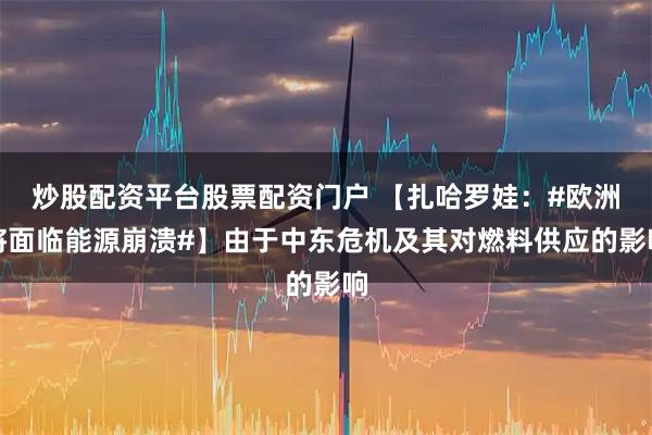 炒股配资平台股票配资门户 【扎哈罗娃：#欧洲将面临能源崩溃#】由于中东危机及其对燃料供应的影响